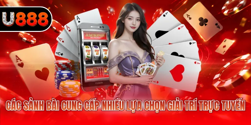 Các sảnh bài cung cấp nhiều lựa chọn giải trí trực tuyến