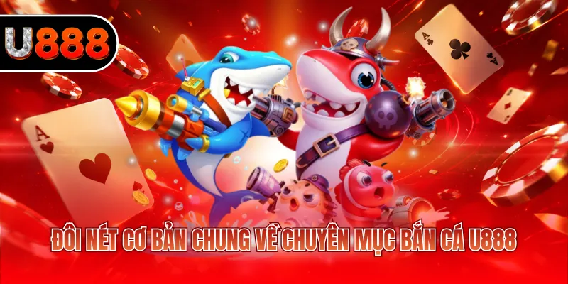 Đôi nét cơ bản chung về chuyên mục bắn cá U888