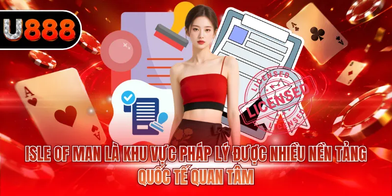Giấy Phép Hoạt Động U888 2 Isle of Man là khu vực pháp lý được nhiều nền tảng quốc tế quan tâm