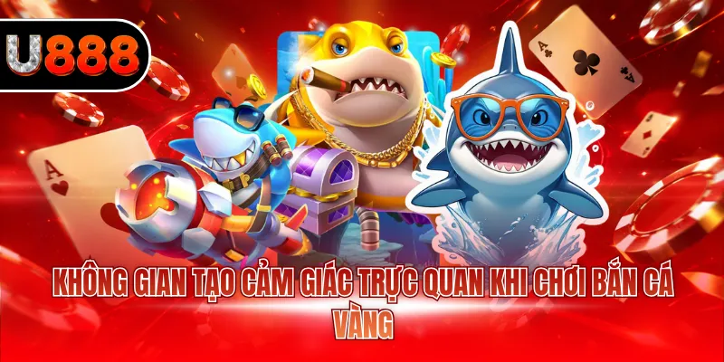 Không gian tạo cảm giác trực quan khi chơi bắn cá vàng