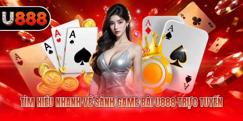 Tìm hiểu nhanh về sảnh game bài U888 trực tuyến